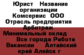 Юрист › Название организации ­ Комсервис, ООО › Отрасль предприятия ­ Арбитраж › Минимальный оклад ­ 25 000 - Все города Работа » Вакансии   . Алтайский край,Алейск г.